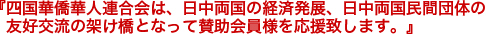 『四国華僑華人連合会は、日中両国の経済発展、日中両国民間団体の友好交流の架け橋となって賛助会員様を応援致します。』